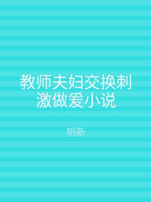 教师夫妇交换刺激做爰小说