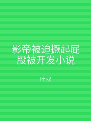 影帝被迫撅起屁股被开发小说