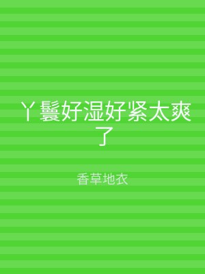 丫鬟好湿好紧太爽了
