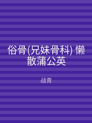 俗骨(兄妹骨科) 懒散蒲公英
