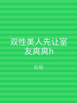 双性美人先让室友爽爽h