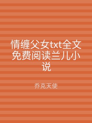 情缠父女txt全文免费阅读兰儿小说