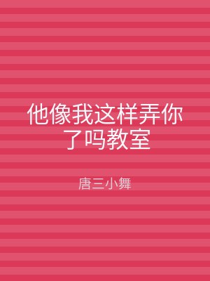 他像我这样弄你了吗教室