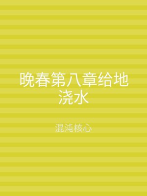 晚春第八章给地浇水
