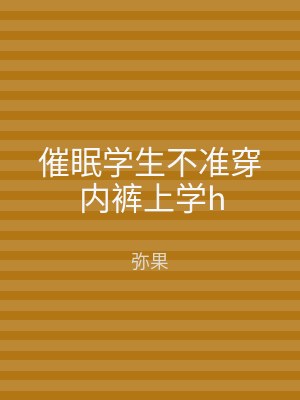 催眠学生不准穿内裤上学h