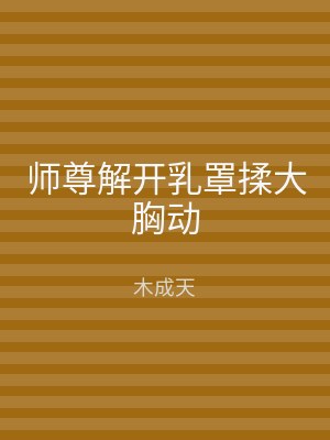 师尊解开乳罩揉大胸动