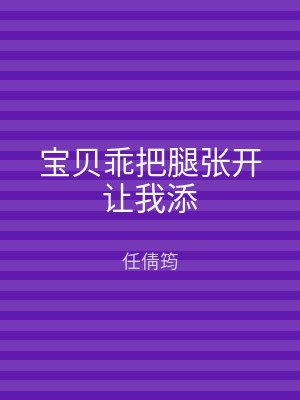 宝贝乖把腿张开让我添