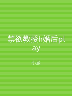 禁欲教授h婚后play