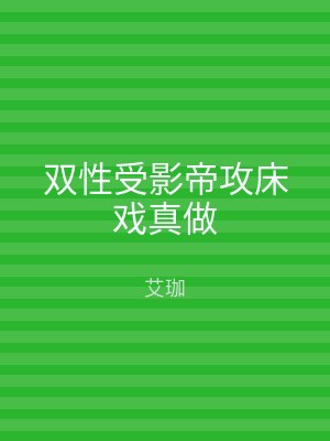 双性受影帝攻床戏真做