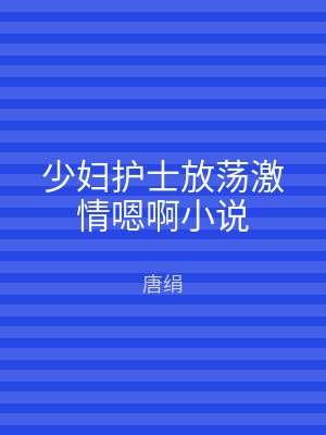 少妇护士放荡激情嗯啊小说
