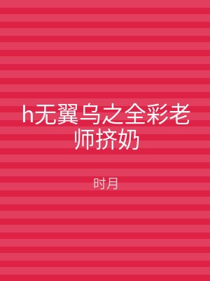 h无翼乌之全彩老师挤奶