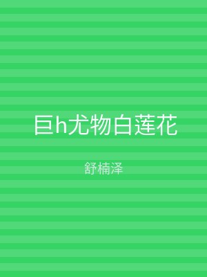 巨h尤物白莲花