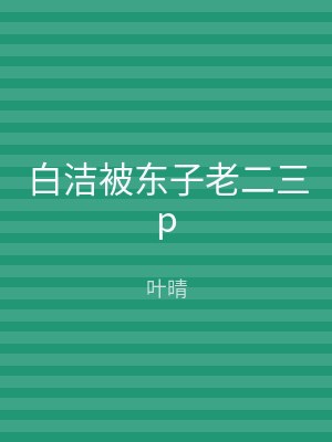 白洁被东子老二三p