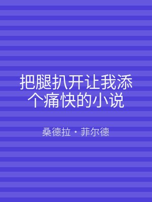 把腿扒开让我添个痛快的小说