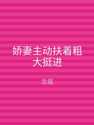 娇妻主动扶着粗大挺进