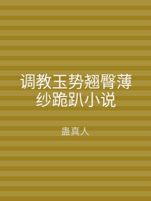 调教玉势翘臀薄纱跪趴小说