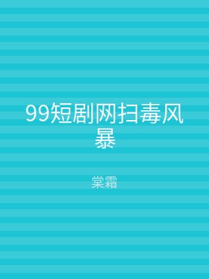99短剧网扫毒风暴