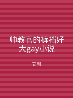 帅教官的裤裆好大gay小说