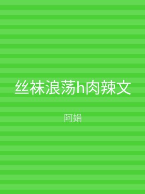 丝袜浪荡h肉辣文
