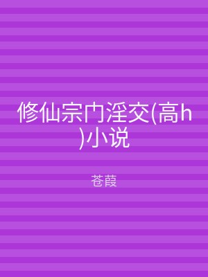 修仙宗门淫交(高h)小说