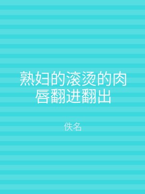 熟妇的滚烫的肉唇翻进翻出