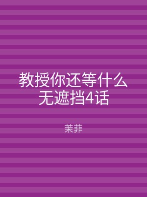 教授你还等什么无遮挡4话
