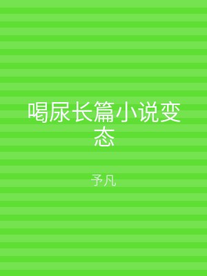 喝尿长篇小说变态