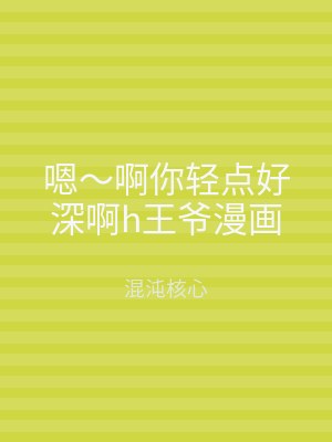 嗯～啊你轻点好深啊h王爷漫画