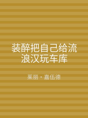 装醉把自己给流浪汉玩车库