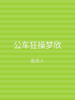 公车狂操梦欣