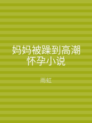 妈妈被躁到高潮怀孕小说