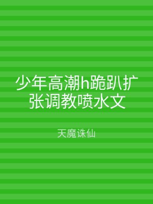 少年高潮h跪趴扩张调教喷水文