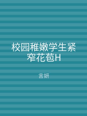 校园稚嫩学生紧窄花苞H