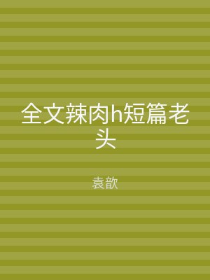 全文辣肉h短篇老头