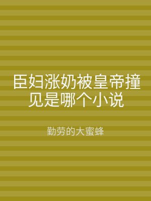 臣妇涨奶被皇帝撞见是哪个小说