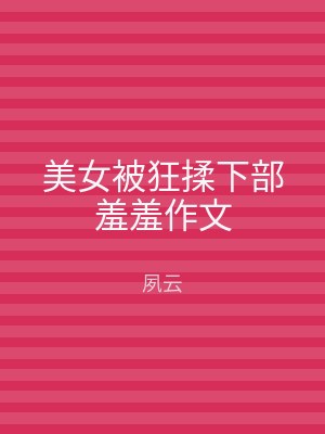 美女被狂揉下部羞羞作文