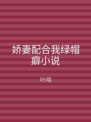 娇妻配合我绿帽癖小说