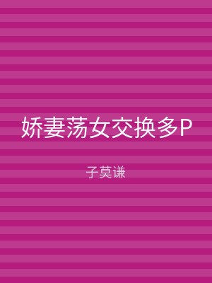 娇妻荡女交换多P