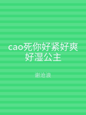 cao死你好紧好爽好湿公主