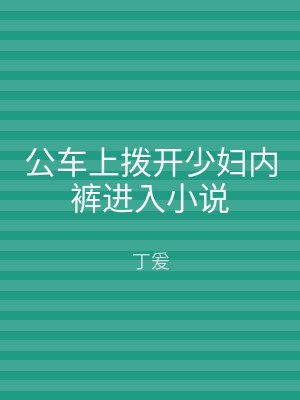 公车上拨开少妇内裤进入小说