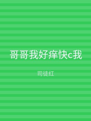 哥哥我好痒快c我
