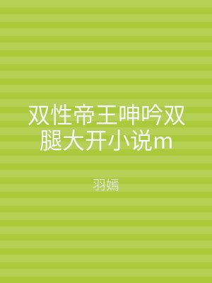 双性帝王呻吟双腿大开小说m