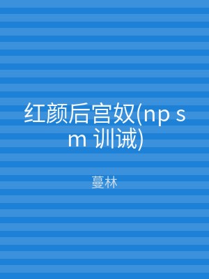 红颜后宫奴(np sm 训诫)