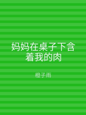 妈妈在桌子下含着我的肉