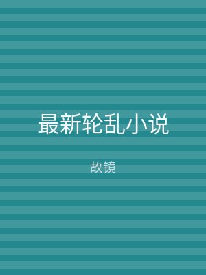 最新轮乱小说