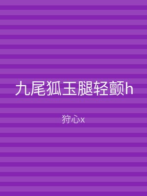 九尾狐玉腿轻颤h
