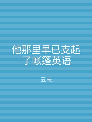 他那里早已支起了帐篷英语