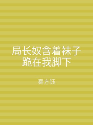 局长奴含着袜子跪在我脚下