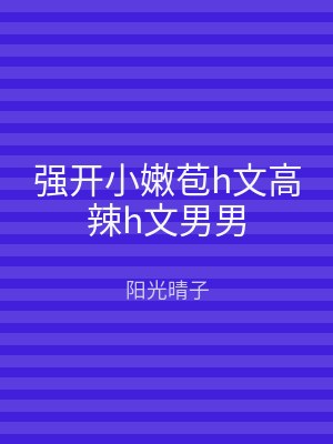 强开小嫩苞h文高辣h文男男