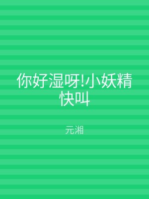 你好湿呀!小妖精快叫